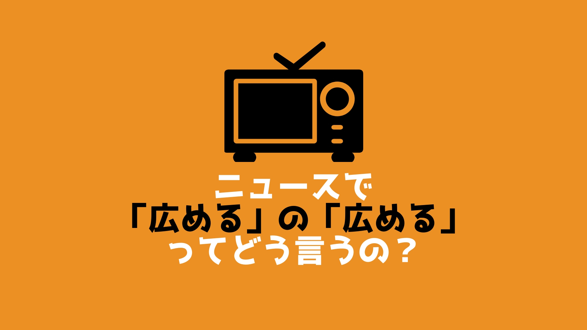 【中級問題ke-28】ニュースで「広める」の「広める」ってどう言うの？ | ジャパネシア