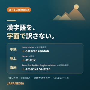 漢字語を、字面で訳さない。平地 bumi datar → dataran rendah、陸上 darat → atletik、南米 Amerika Serikat bagian selatan → Amerika Selatan