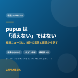 pupus は「消えない」ではない——経済ニュースは、統計の定訳と述語から訳す 精読 JAPANESIA